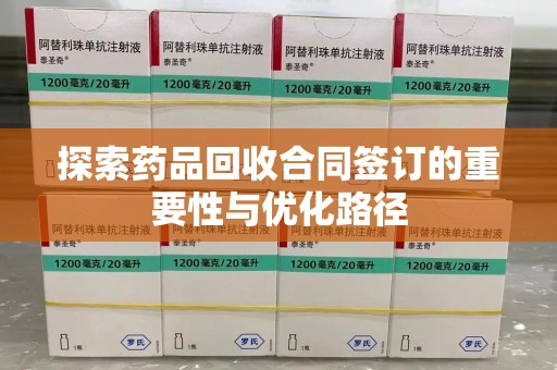 常州探索药品回收合同签订的重要性与优化路径