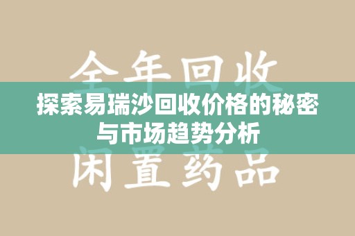 常州探索易瑞沙回收价格的秘密与市场趋势分析