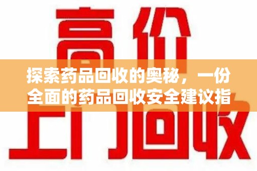 常州探索药品回收的奥秘，一份全面的药品回收安全建议指南