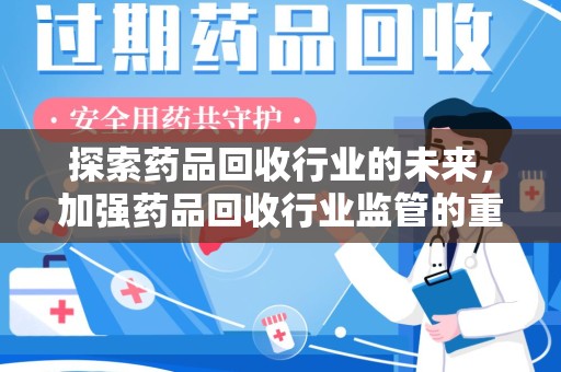 常州探索药品回收行业的未来，加强药品回收行业监管的重要性
