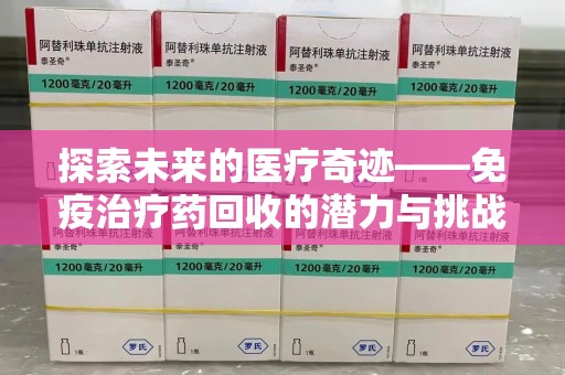 常州探索未来的医疗奇迹——免疫治疗药回收的潜力与挑战