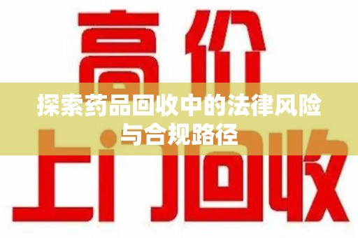 常州探索药品回收中的法律风险与合规路径