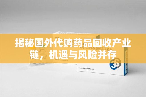 常州揭秘国外代购药品回收产业链，机遇与风险并存