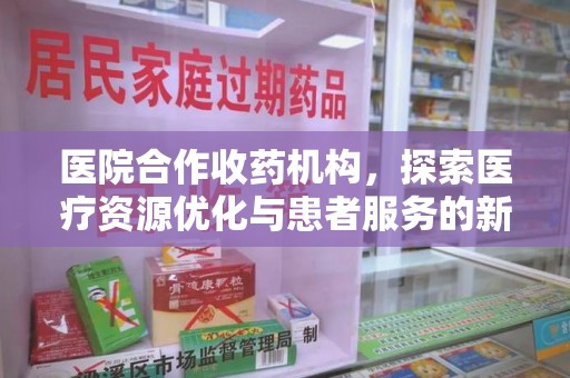 常州医院合作收药机构，探索医疗资源优化与患者服务的新路径