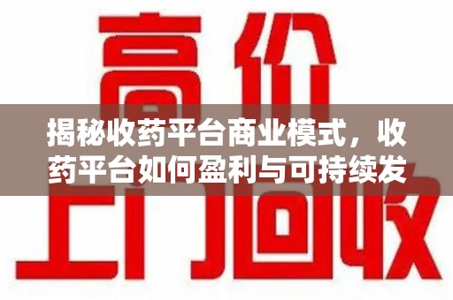 常州揭秘收药平台商业模式，收药平台如何盈利与可持续发展之路