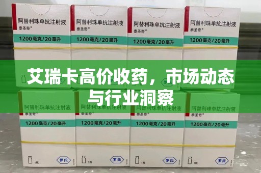 常州艾瑞卡高价收药，市场动态与行业洞察