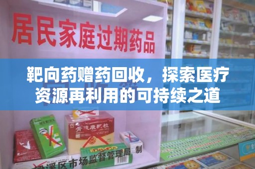 常州靶向药赠药回收，探索医疗资源再利用的可持续之道
