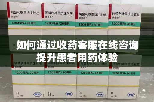 常州如何通过收药客服在线咨询提升患者用药体验