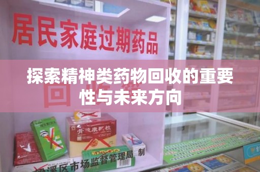 常州探索精神类药物回收的重要性与未来方向