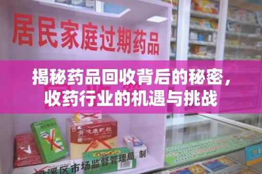 常州揭秘药品回收背后的秘密，收药行业的机遇与挑战