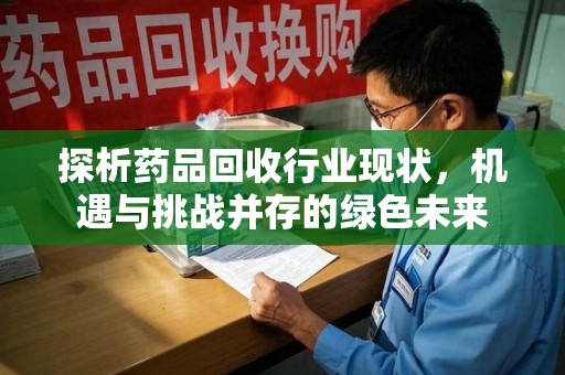 常州探析药品回收行业现状，机遇与挑战并存的绿色未来