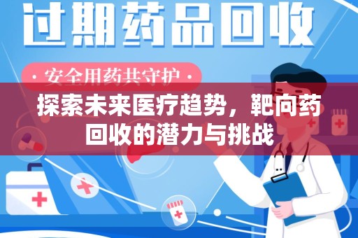 常州探索未来医疗趋势，靶向药回收的潜力与挑战
