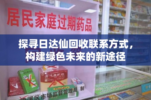 常州探寻日达仙回收联系方式，构建绿色未来的新途径
