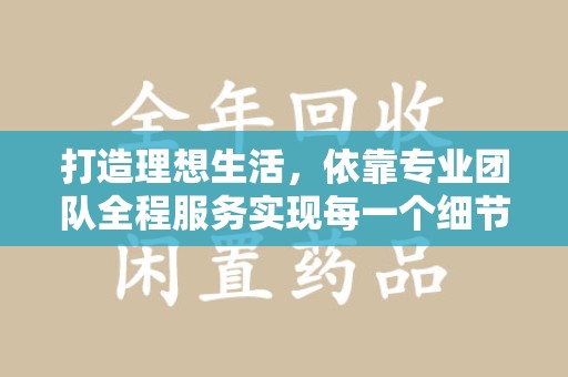 常州打造理想生活，依靠专业团队全程服务实现每一个细节