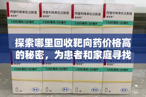 常州探索哪里回收靶向药价格高的秘密，为患者和家庭寻找最优解
