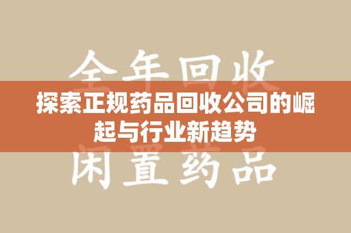 常州探索正规药品回收公司的崛起与行业新趋势