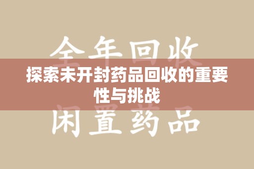 常州探索未开封药品回收的重要性与挑战
