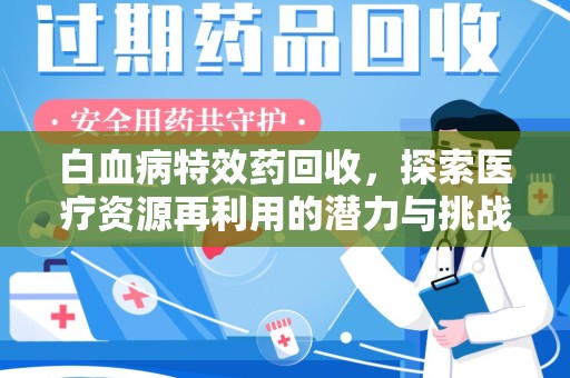 常州白血病特效药回收，探索医疗资源再利用的潜力与挑战