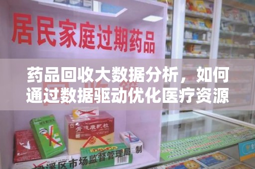 常州药品回收大数据分析，如何通过数据驱动优化医疗资源管理