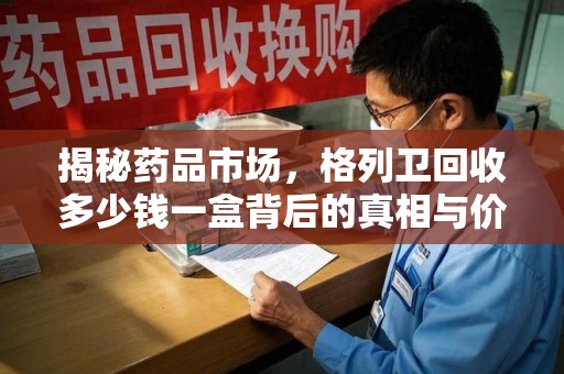 常州揭秘药品市场，格列卫回收多少钱一盒背后的真相与价值