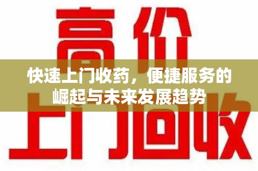 常州快速上门收药，便捷服务的崛起与未来发展趋势