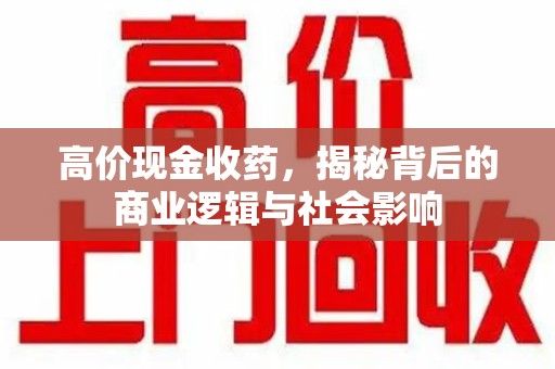 常州高价现金收药，揭秘背后的商业逻辑与社会影响
