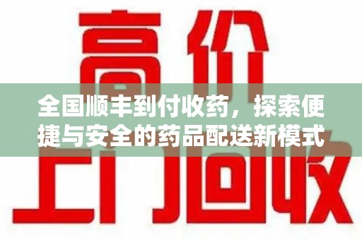 常州全国顺丰到付收药，探索便捷与安全的药品配送新模式