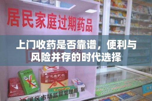 常州上门收药是否靠谱，便利与风险并存的时代选择