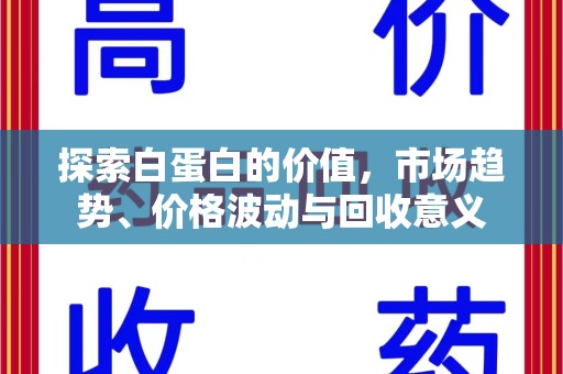 常州探索白蛋白的价值，市场趋势、价格波动与回收意义