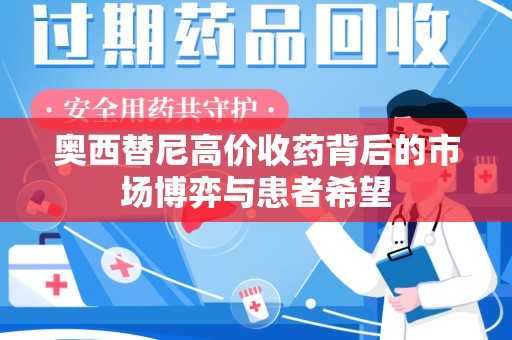 常州奥西替尼高价收药背后的市场博弈与患者希望