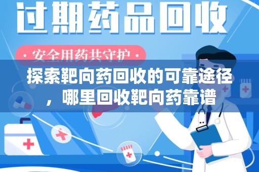 常州探索靶向药回收的可靠途径，哪里回收靶向药靠谱