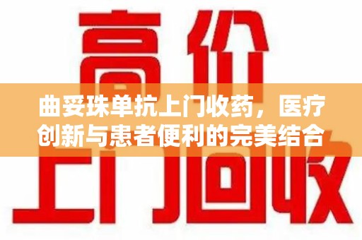常州曲妥珠单抗上门收药，医疗创新与患者便利的完美结合
