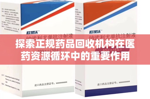 常州探索正规药品回收机构在医药资源循环中的重要作用