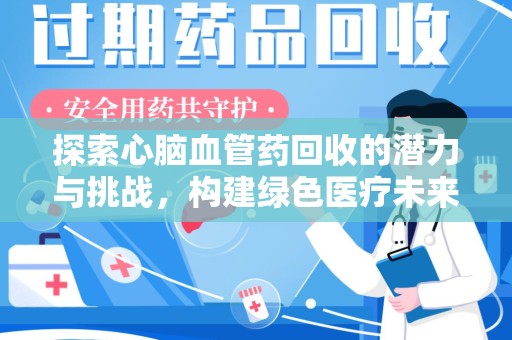 常州探索心脑血管药回收的潜力与挑战，构建绿色医疗未来