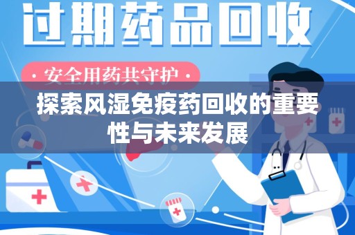 常州探索风湿免疫药回收的重要性与未来发展