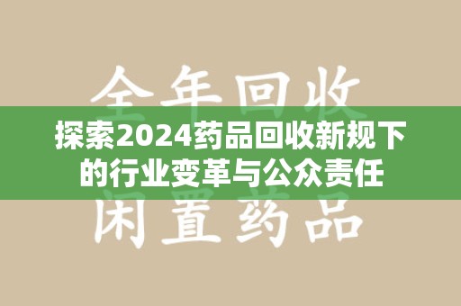 常州探索2024药品回收新规下的行业变革与公众责任