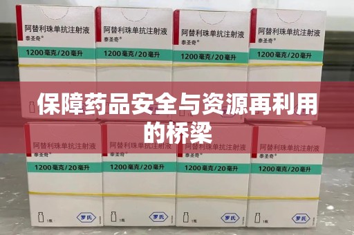 常州保障药品安全与资源再利用的桥梁