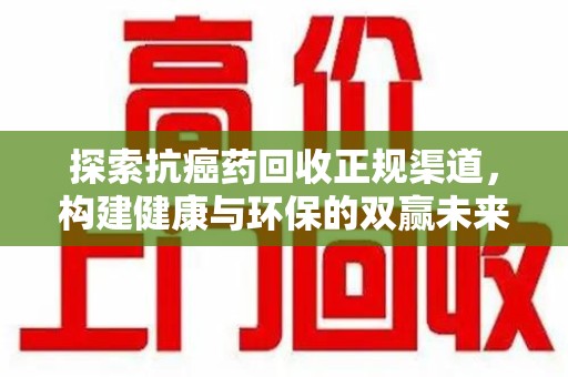 常州探索抗癌药回收正规渠道，构建健康与环保的双赢未来
