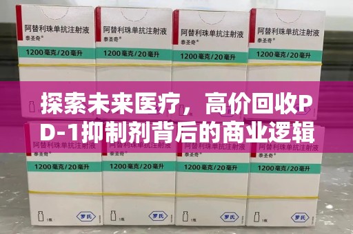 常州探索未来医疗，高价回收PD-1抑制剂背后的商业逻辑与社会责任