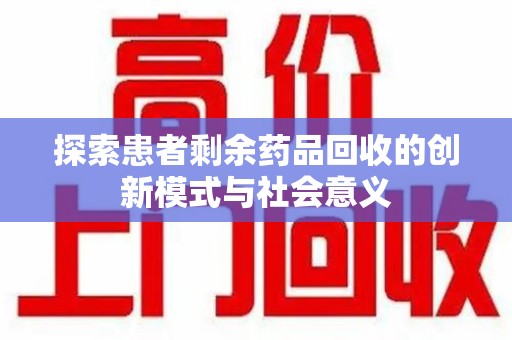 常州探索患者剩余药品回收的创新模式与社会意义
