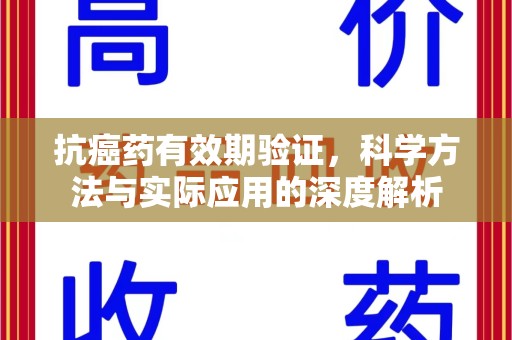 常州抗癌药有效期验证，科学方法与实际应用的深度解析