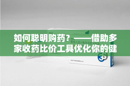 常州如何聪明购药？——借助多家收药比价工具优化你的健康支出