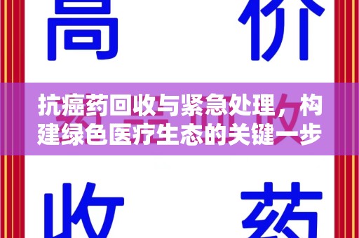 常州抗癌药回收与紧急处理，构建绿色医疗生态的关键一步