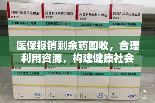 常州医保报销剩余药回收，合理利用资源，构建健康社会