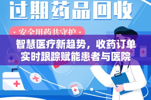 常州智慧医疗新趋势，收药订单实时跟踪赋能患者与医院