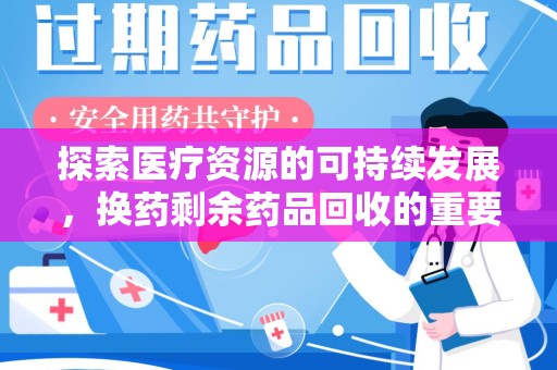 常州探索医疗资源的可持续发展，换药剩余药品回收的重要性与实践