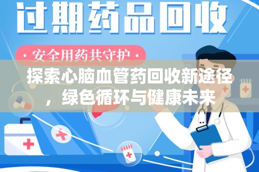 常州探索心脑血管药回收新途径，绿色循环与健康未来