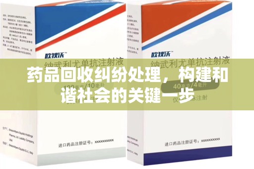 常州药品回收纠纷处理，构建和谐社会的关键一步