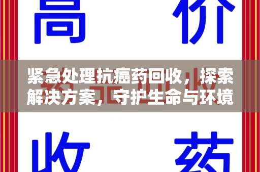 常州紧急处理抗癌药回收，探索解决方案，守护生命与环境