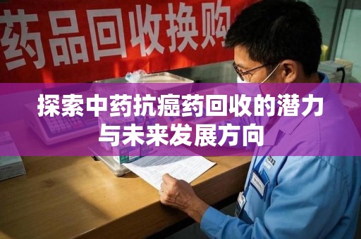 常州探索中药抗癌药回收的潜力与未来发展方向